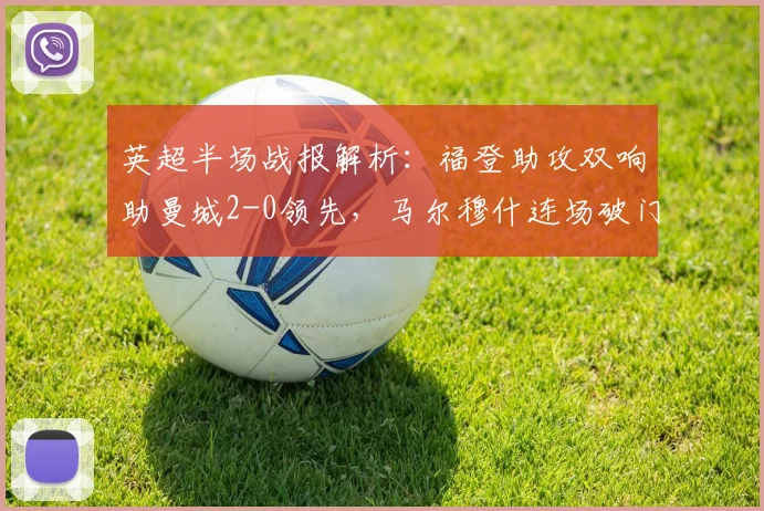 英超半场战报解析：福登助攻双响助曼城2-0领先，马尔穆什连场破门闪耀全场