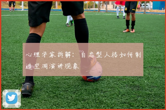 心理学家拆解：自恋型人格如何制造空洞演讲现象