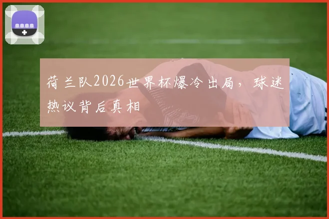 荷兰队2026世界杯爆冷出局，球迷热议背后真相