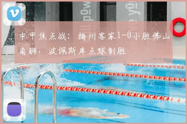 中甲焦点战：梅州客家1-0小胜佛山南狮，波佩斯库点球制胜